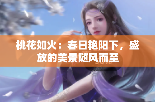 桃花如火：春日艳阳下，盛放的美景随风而至