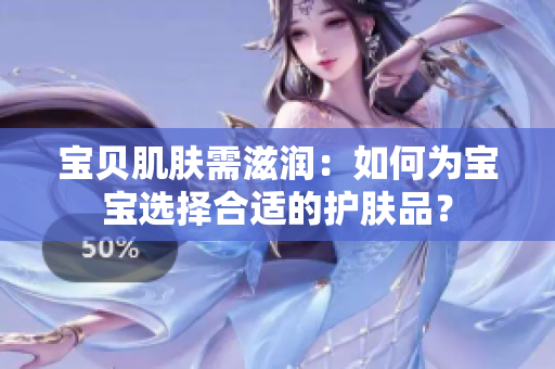 宝贝肌肤需滋润：如何为宝宝选择合适的护肤品？