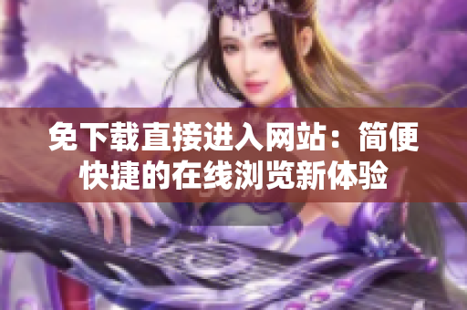 免下载直接进入网站：简便快捷的在线浏览新体验