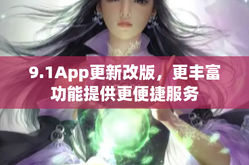 9.1App更新改版，更丰富功能提供更便捷服务
