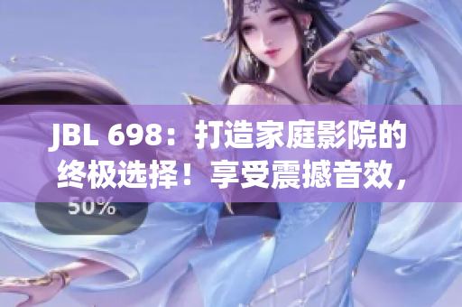 JBL 698：打造家庭影院的终极选择！享受震撼音效，沉浸电影乐趣！