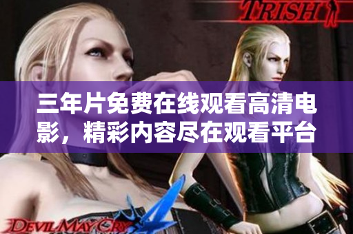 三年片免费在线观看高清电影，精彩内容尽在观看平台