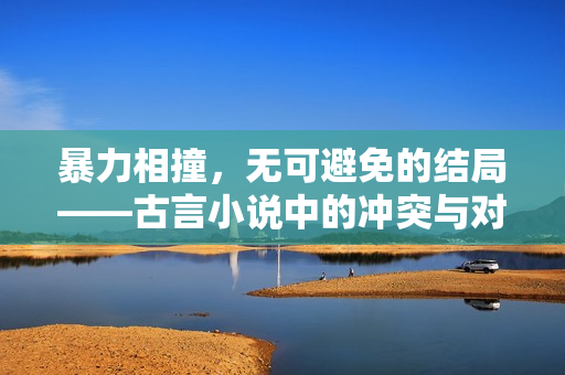 暴力相撞，无可避免的结局——古言小说中的冲突与对抗