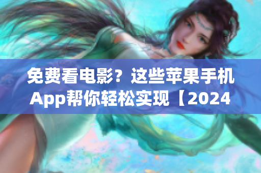 免费看电影？这些苹果手机App帮你轻松实现【2024最新版】
