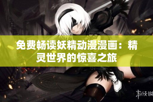 免费畅读妖精动漫漫画：精灵世界的惊喜之旅