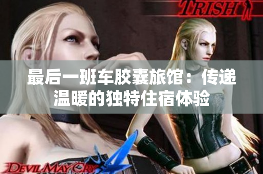 最后一班车胶囊旅馆：传递温暖的独特住宿体验