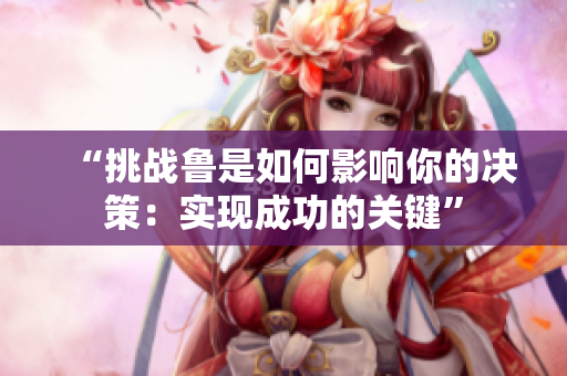 “挑战鲁是如何影响你的决策：实现成功的关键”