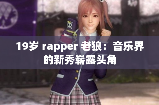19岁 rapper 老狼：音乐界的新秀崭露头角