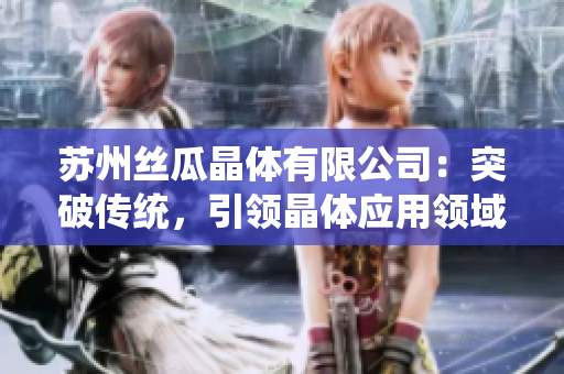 苏州丝瓜晶体有限公司：突破传统，引领晶体应用领域