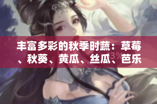 丰富多彩的秋季时蔬：草莓、秋葵、黄瓜、丝瓜、芭乐与绿巨人引领健康饮食新潮流