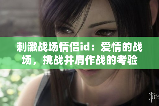 刺激战场情侣id：爱情的战场，挑战并肩作战的考验