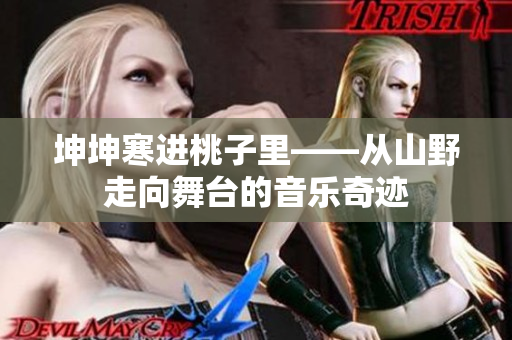 坤坤寒进桃子里——从山野走向舞台的音乐奇迹