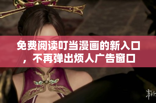 免费阅读叮当漫画的新入口，不再弹出烦人广告窗口