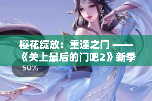 樱花绽放：重逢之门 —— 《关上最后的门吧2》新季登场