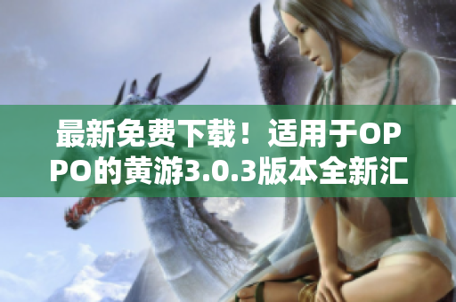 最新免费下载！适用于OPPO的黄游3.0.3版本全新汇总