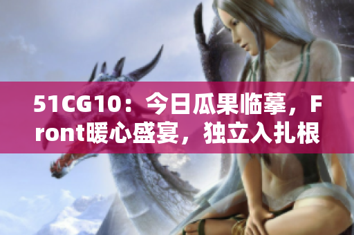 51CG10：今日瓜果临摹，Front暖心盛宴，独立入扎根。