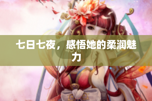 七日七夜，感悟她的柔润魅力