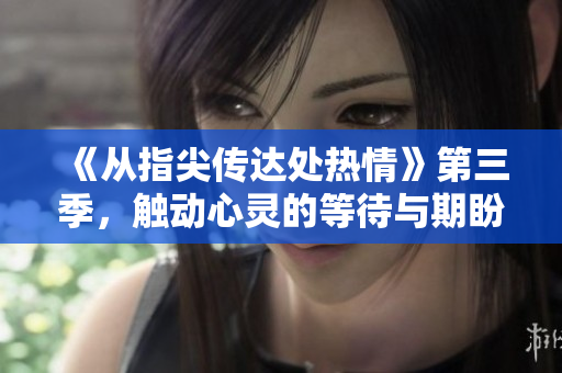 《从指尖传达处热情》第三季，触动心灵的等待与期盼