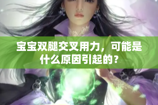 宝宝双腿交叉用力，可能是什么原因引起的？