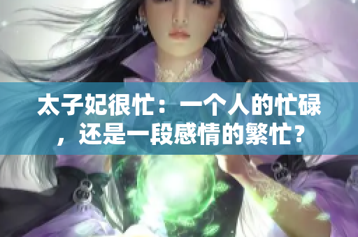 太子妃很忙：一个人的忙碌，还是一段感情的繁忙？