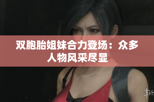 双胞胎姐妹合力登场：众多人物风采尽显