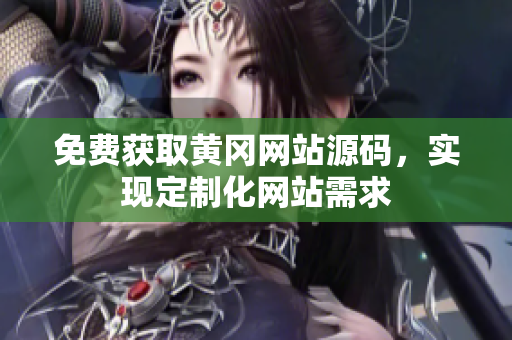 免费获取黄冈网站源码，实现定制化网站需求