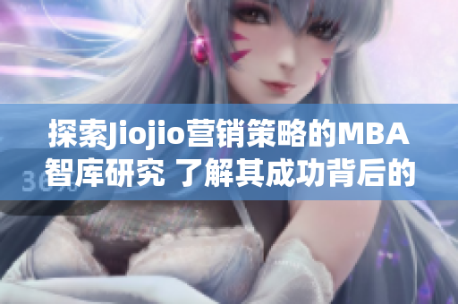 探索Jiojio营销策略的MBA智库研究 了解其成功背后的秘密
