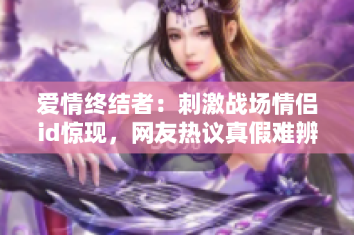 爱情终结者：刺激战场情侣id惊现，网友热议真假难辨