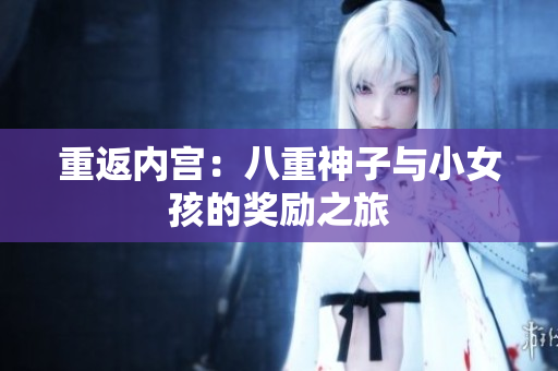 重返内宫：八重神子与小女孩的奖励之旅