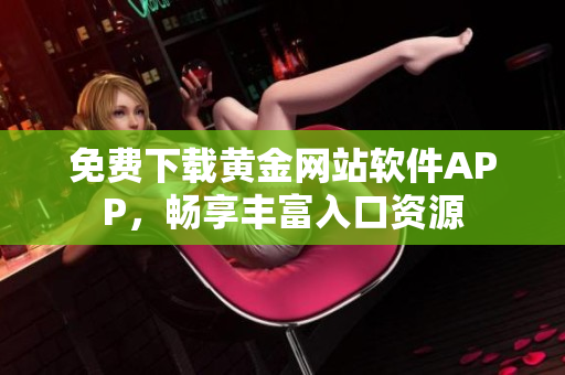 免费下载黄金网站软件APP，畅享丰富入口资源
