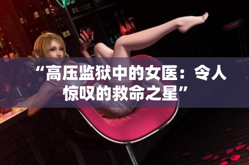 “高压监狱中的女医：令人惊叹的救命之星”