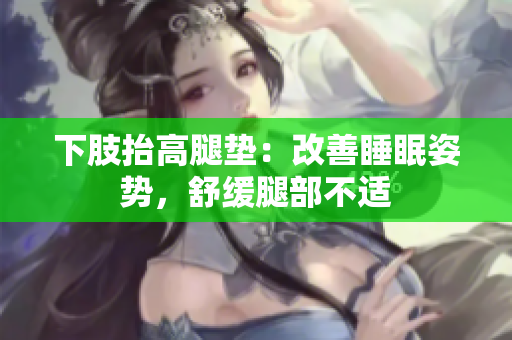 下肢抬高腿垫：改善睡眠姿势，舒缓腿部不适