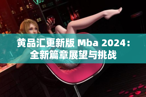 黄品汇更新版 Mba 2024：全新篇章展望与挑战