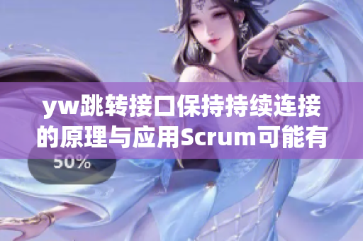 yw跳转接口保持持续连接的原理与应用Scrum可能有关，确保稳定通信