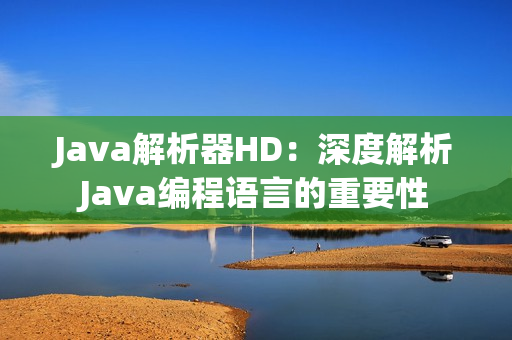 Java解析器HD：深度解析Java编程语言的重要性