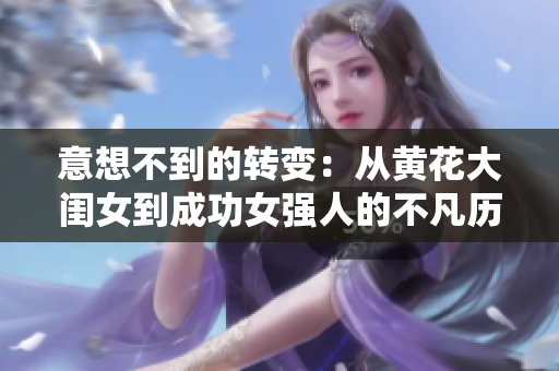 意想不到的转变：从黄花大闺女到成功女强人的不凡历程