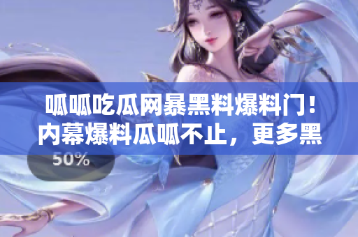 呱呱吃瓜网暴黑料爆料门！内幕爆料瓜呱不止，更多黑料曝光引热议