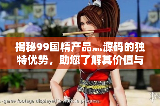 揭秘99国精产品灬源码的独特优势，助您了解其价值与创新之处