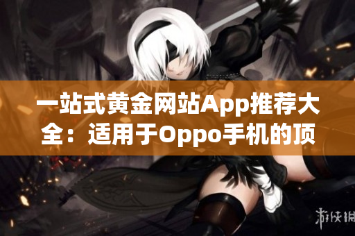 一站式黄金网站App推荐大全：适用于Oppo手机的顶级选择