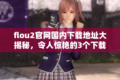 flou2官网国内下载地址大揭秘，令人惊艳的3个下载点揭示