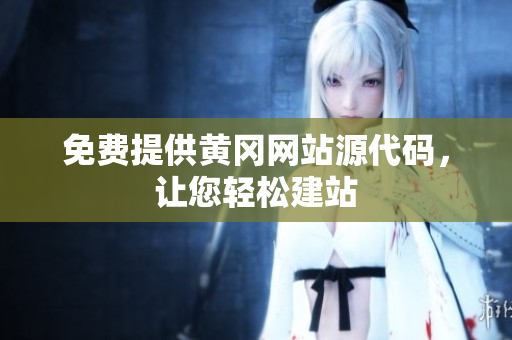 免费提供黄冈网站源代码，让您轻松建站