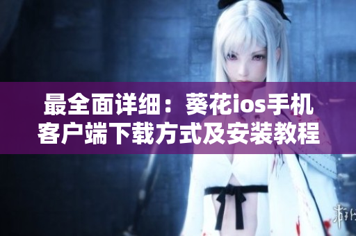 最全面详细：葵花ios手机客户端下载方式及安装教程