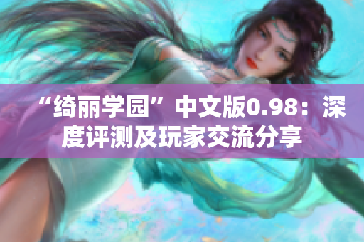 “绮丽学园”中文版0.98：深度评测及玩家交流分享