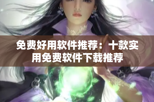 免费好用软件推荐：十款实用免费软件下载推荐