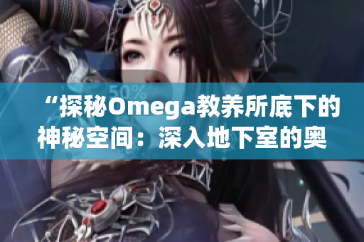 “探秘Omega教养所底下的神秘空间：深入地下室的奥秘之旅”
