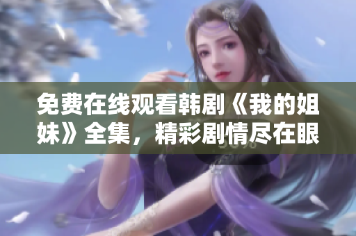 免费在线观看韩剧《我的姐妹》全集，精彩剧情尽在眼前！