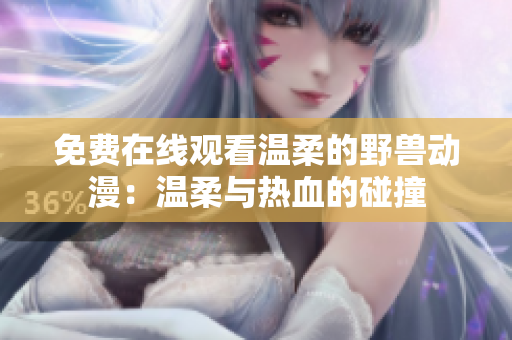 免费在线观看温柔的野兽动漫：温柔与热血的碰撞