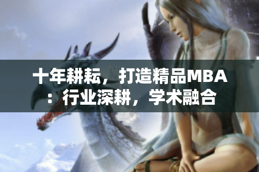 十年耕耘，打造精品MBA：行业深耕，学术融合