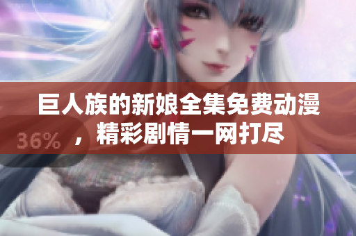 巨人族的新娘全集免费动漫，精彩剧情一网打尽
