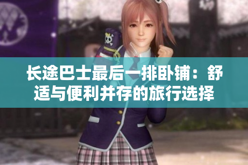 长途巴士最后一排卧铺：舒适与便利并存的旅行选择